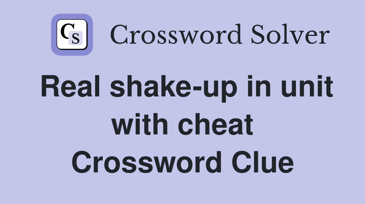 Real shake-up in unit with cheat Crossword Clue