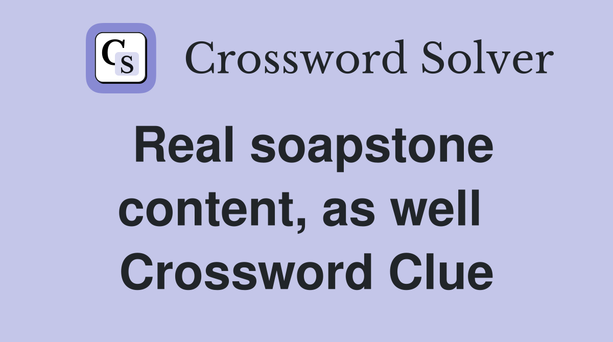 Real soapstone content, as well  Crossword Clue