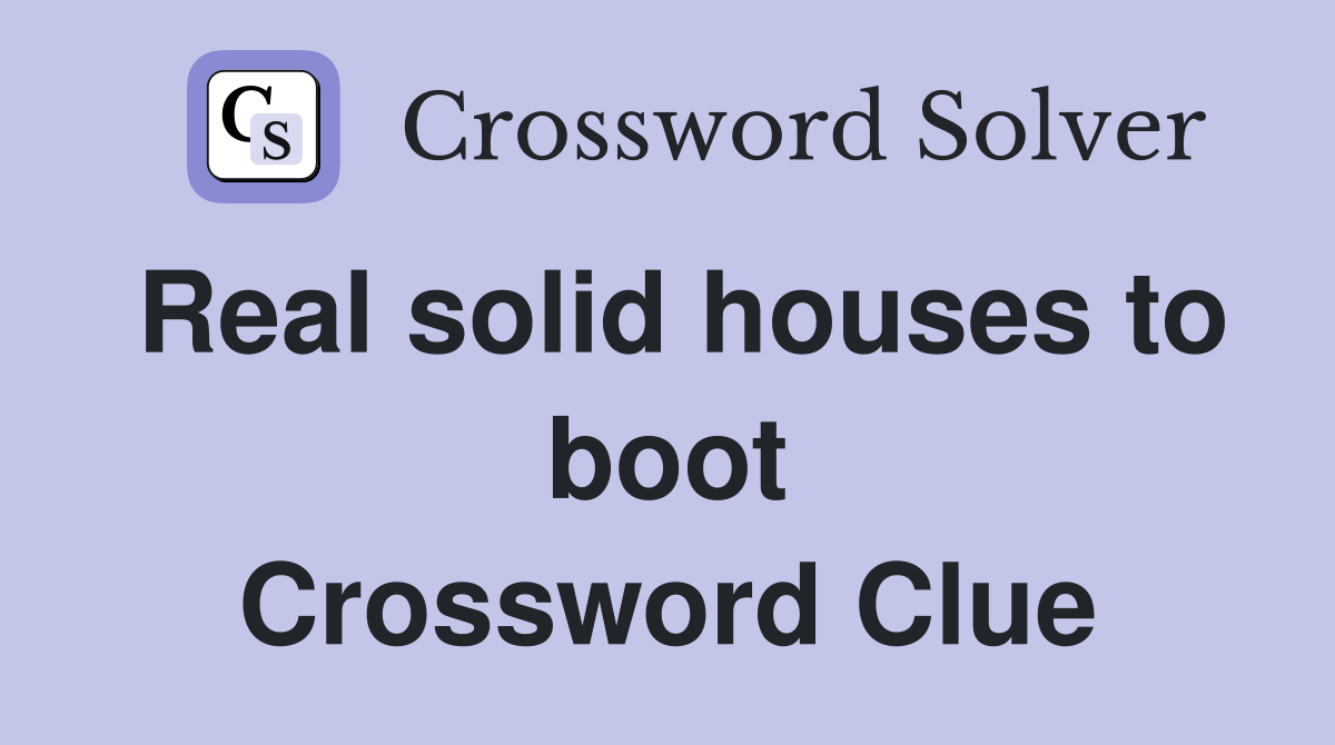 Real solid houses to boot Crossword Clue