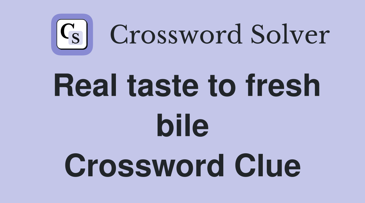 Real taste to fresh bile Crossword Clue