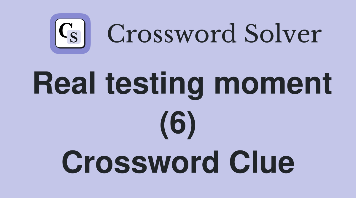 Real testing moment (6) Crossword Clue