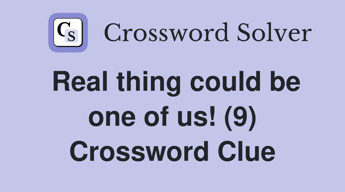 Real thing could be one of us! (9) Crossword Clue