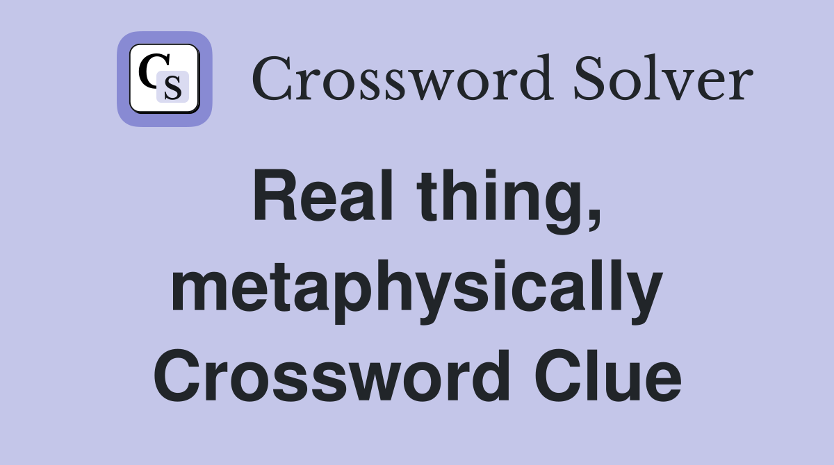 Real thing, metaphysically Crossword Clue