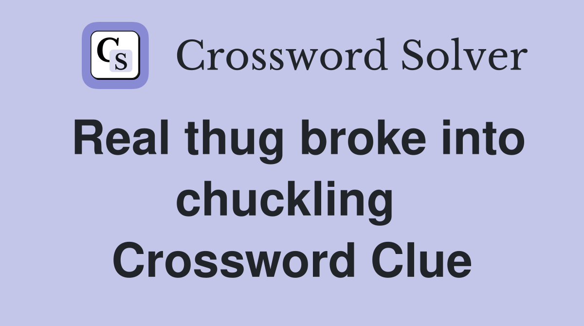 Real thug broke into chuckling  Crossword Clue