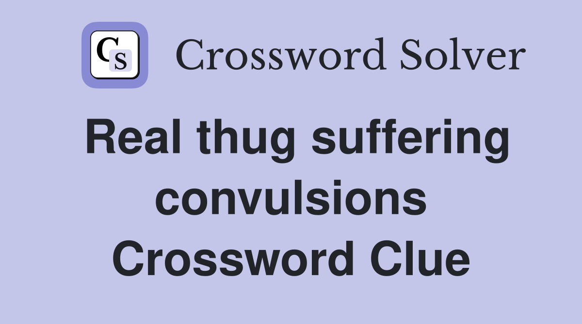 Real thug suffering convulsions Crossword Clue
