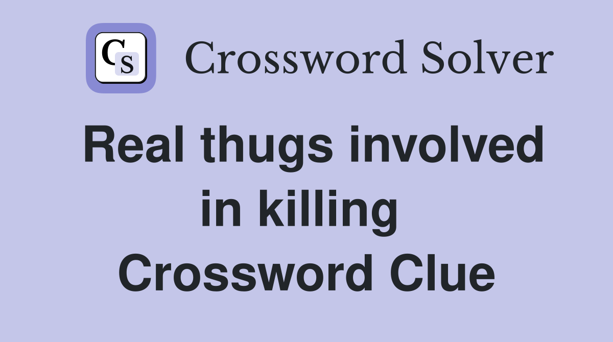 Real thugs involved in killing  Crossword Clue