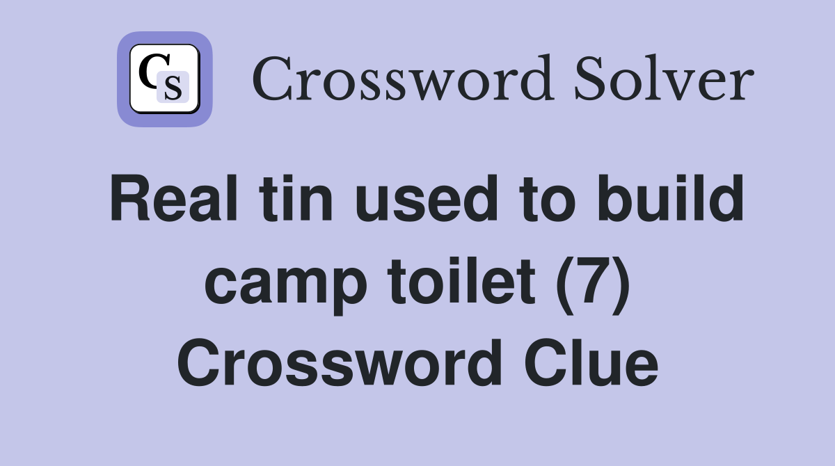 Real tin used to build camp toilet (7) Crossword Clue