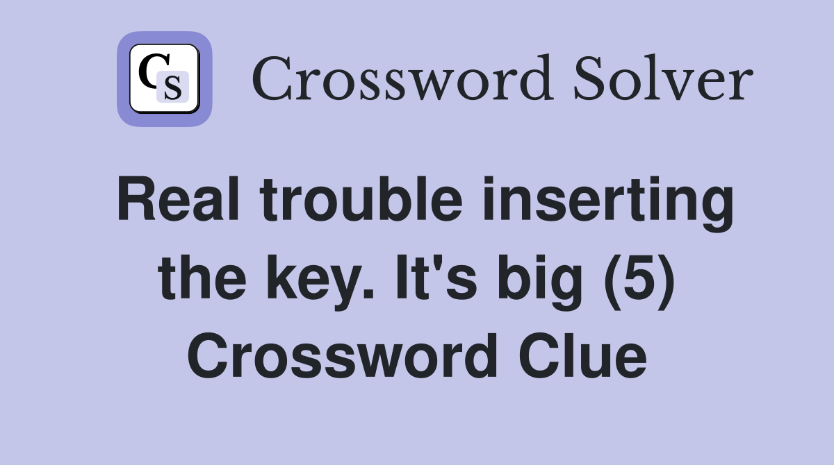 Real trouble inserting the key. It's big (5) Crossword Clue