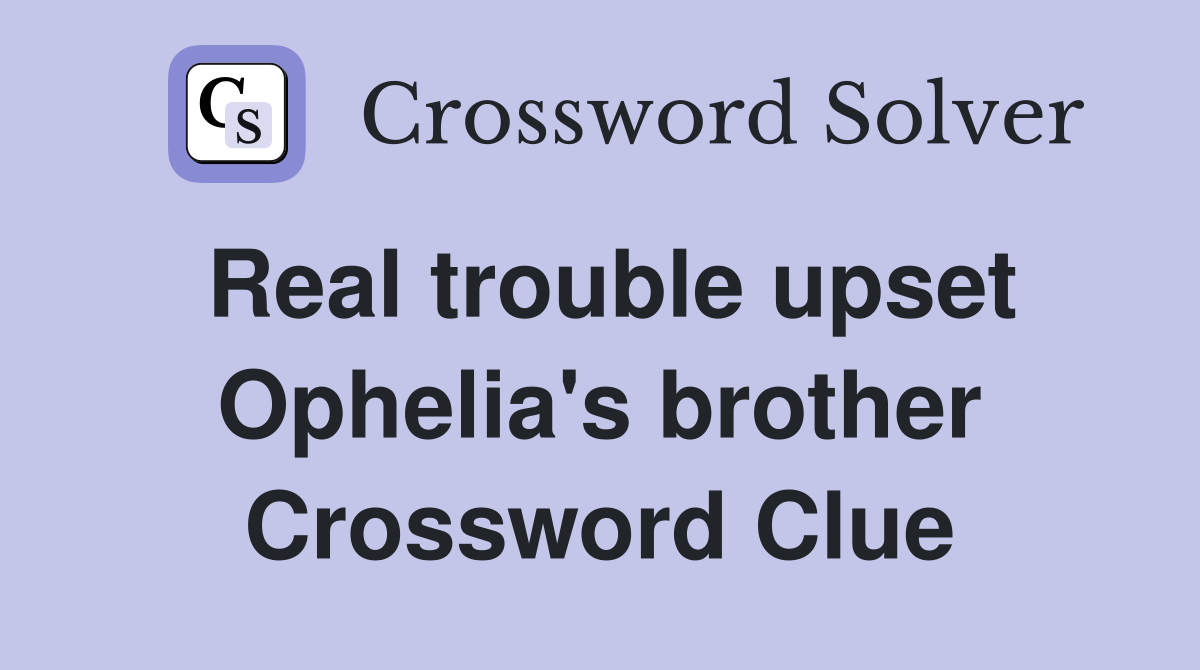 Real trouble upset Ophelia's brother Crossword Clue