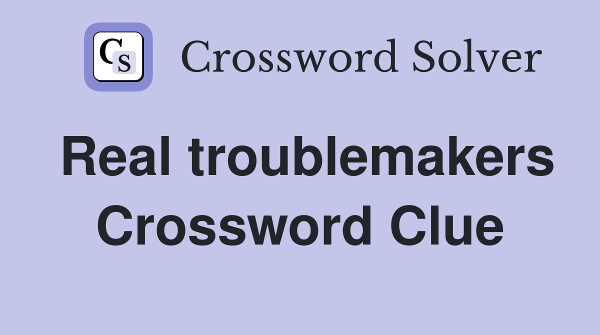 Real troublemakers Crossword Clue