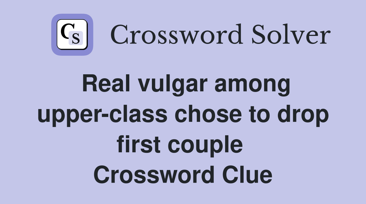 Real vulgar among upper-class chose to drop first couple  Crossword Clue