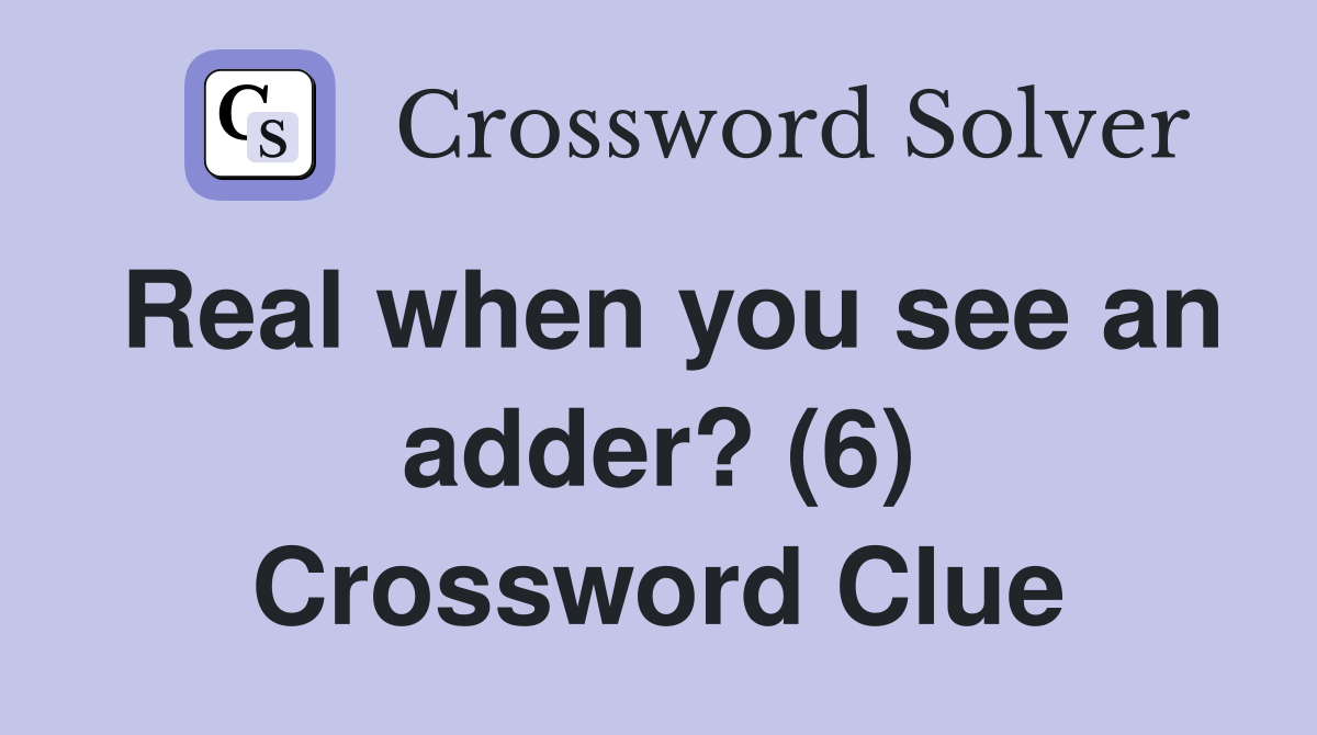 Real when you see an adder? (6) Crossword Clue