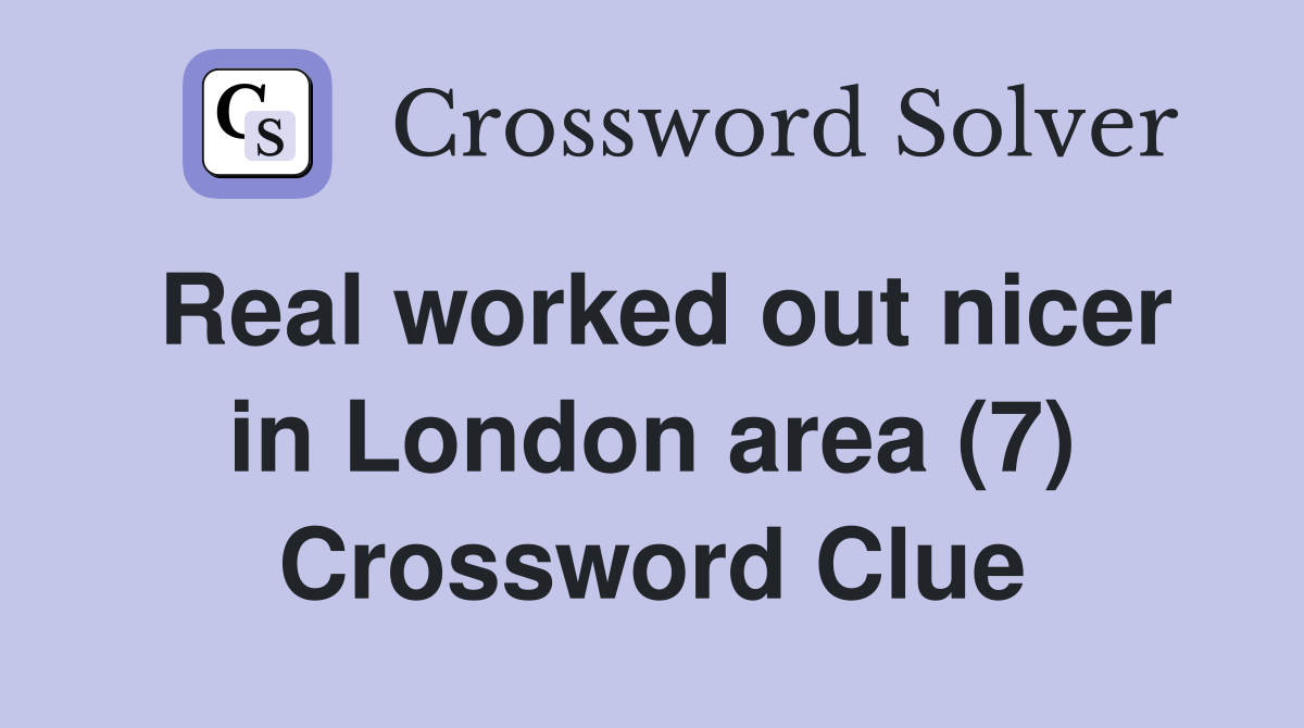 Real worked out nicer in London area (7) Crossword Clue