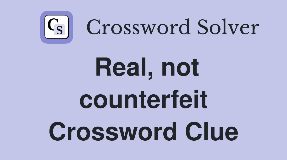 Real, not counterfeit Crossword Clue