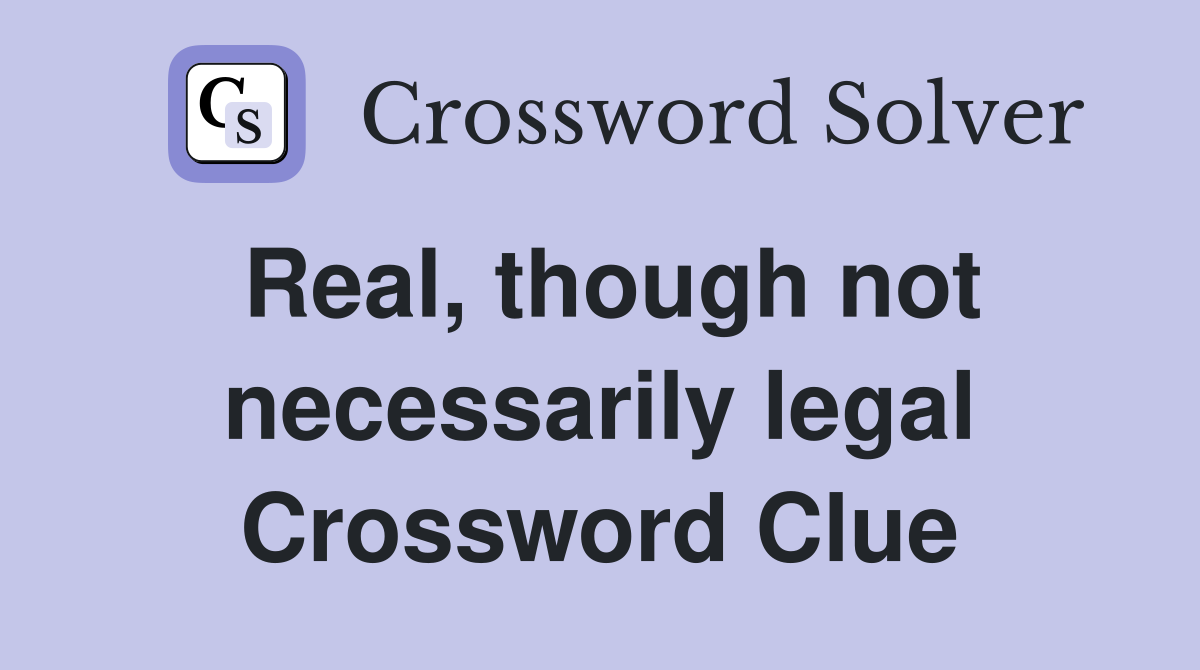 Real, though not necessarily legal Crossword Clue
