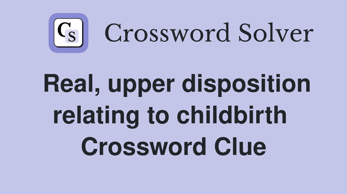 Real, upper disposition relating to childbirth  Crossword Clue