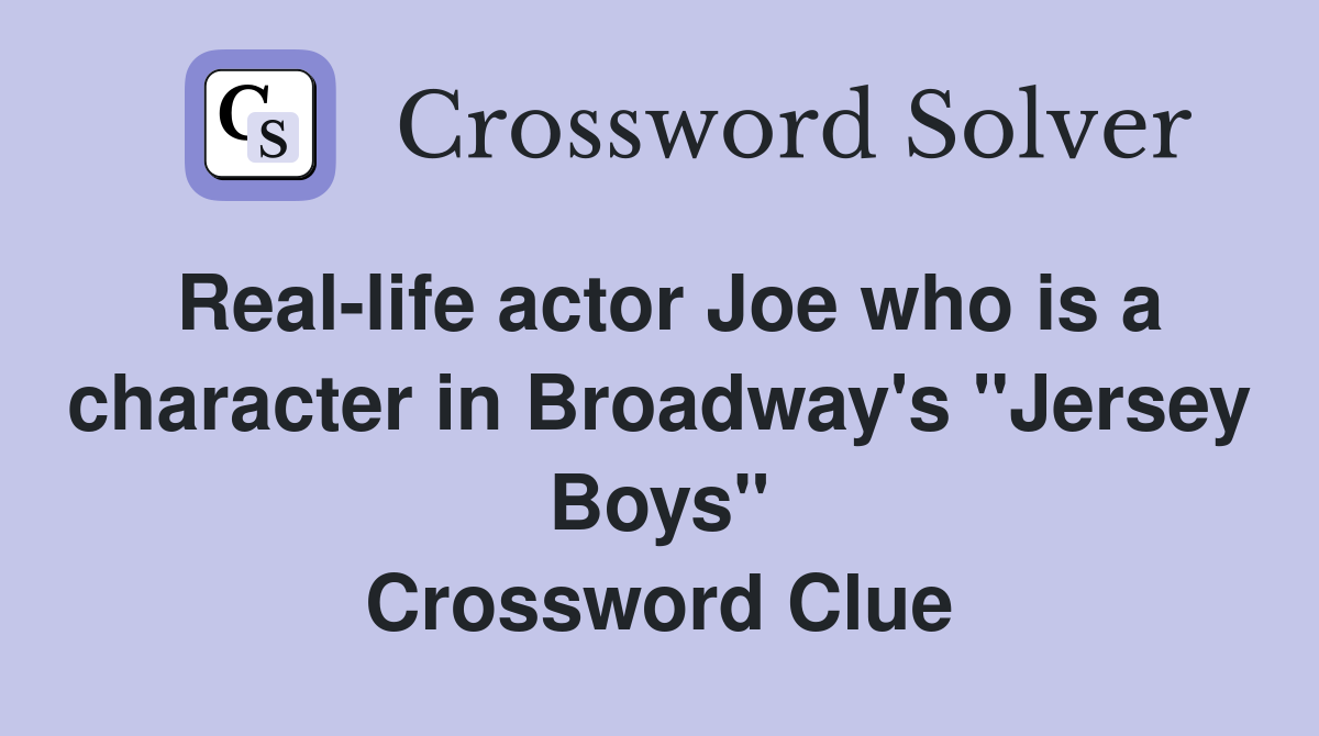 Real-life actor Joe who is a character in Broadway's "Jersey Boys" Crossword Clue