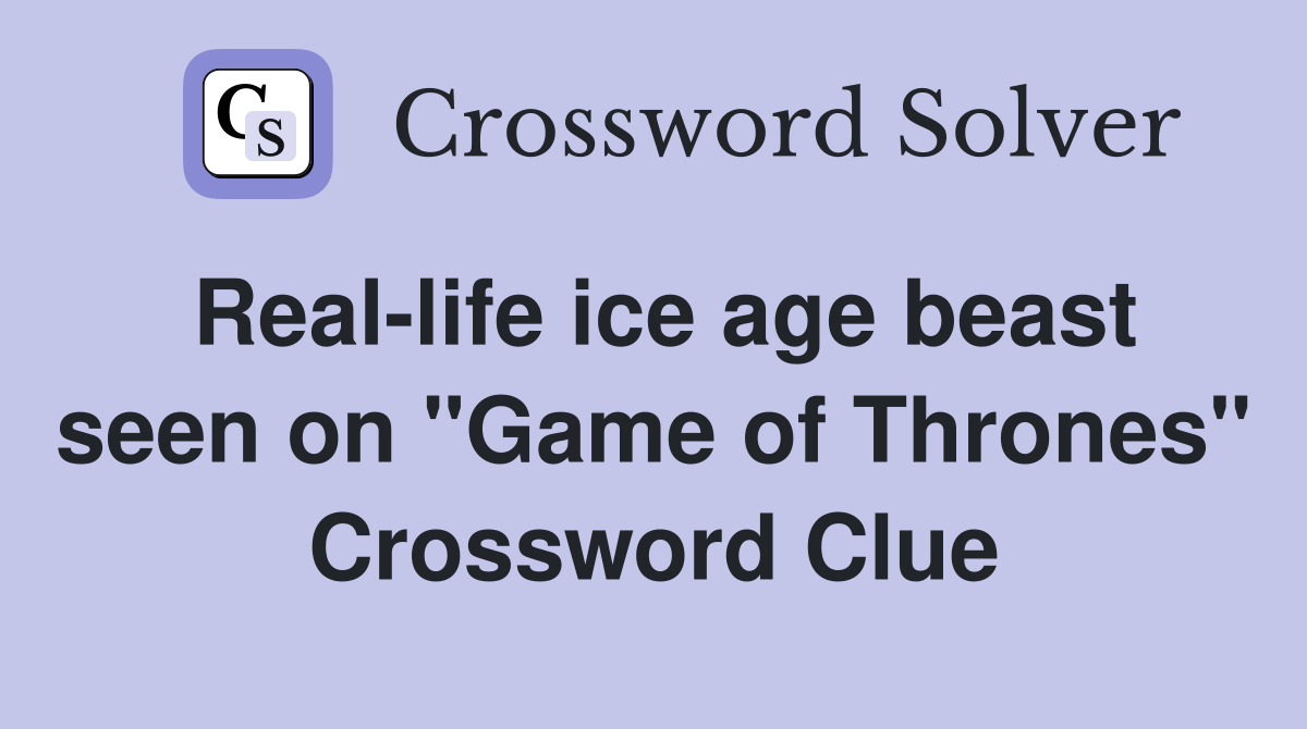 Real-life ice age beast seen on "Game of Thrones" Crossword Clue