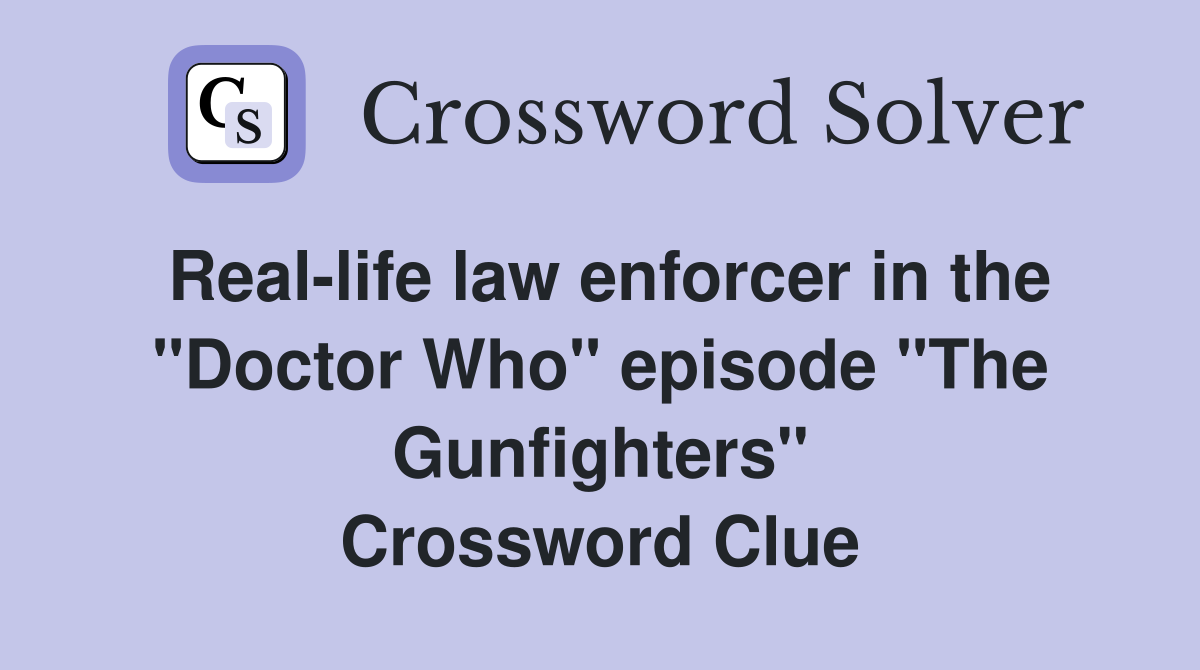Real-life law enforcer in the "Doctor Who" episode "The Gunfighters" Crossword Clue
