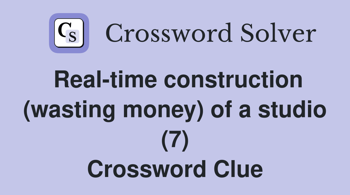 Real-time construction (wasting money) of a studio (7) Crossword Clue