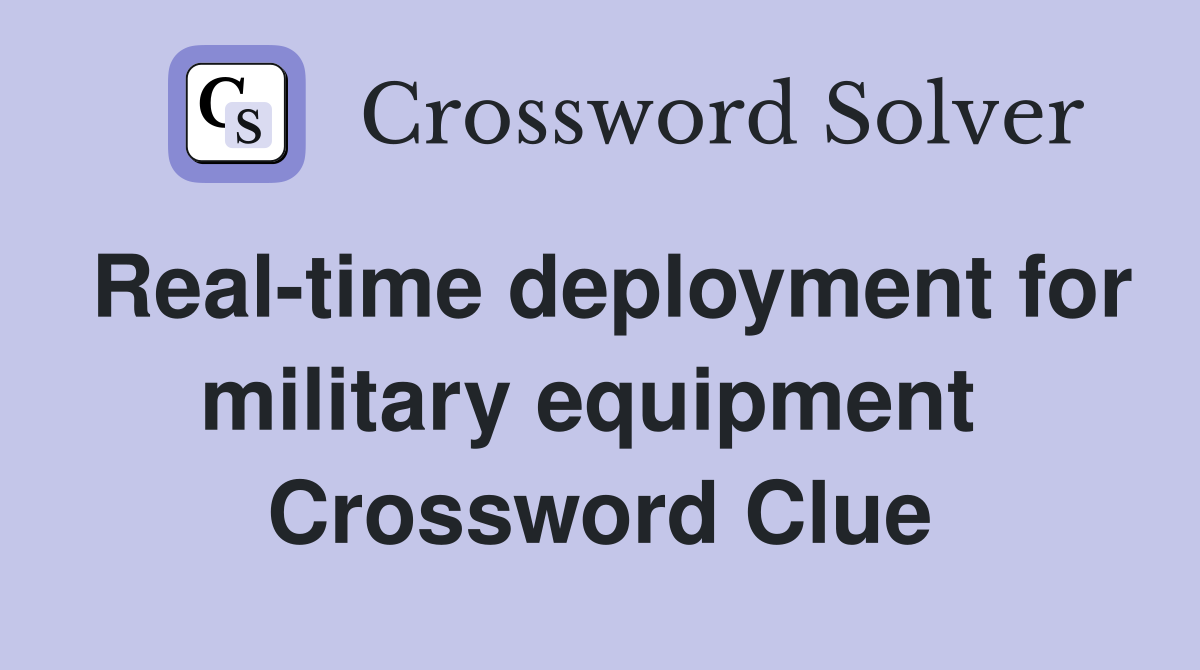 Real-time deployment for military equipment  Crossword Clue