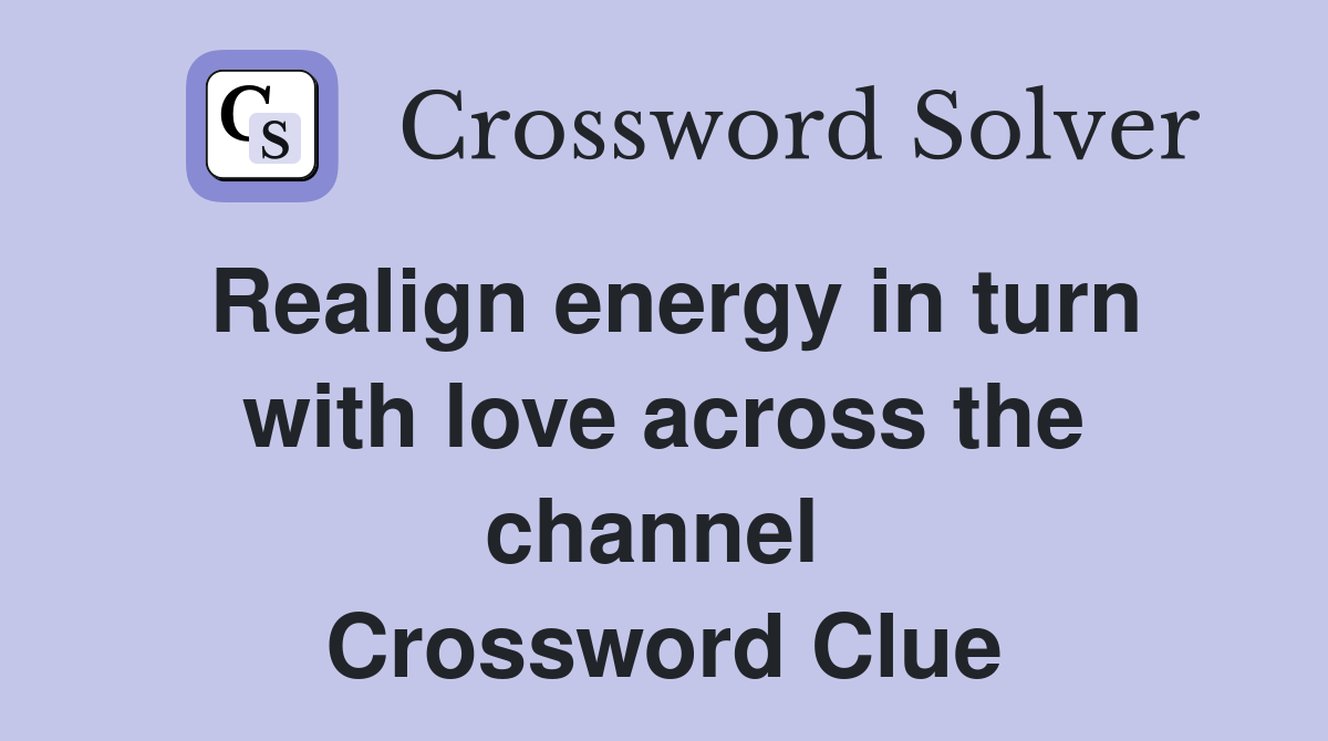 Realign energy in turn with love across the channel  Crossword Clue