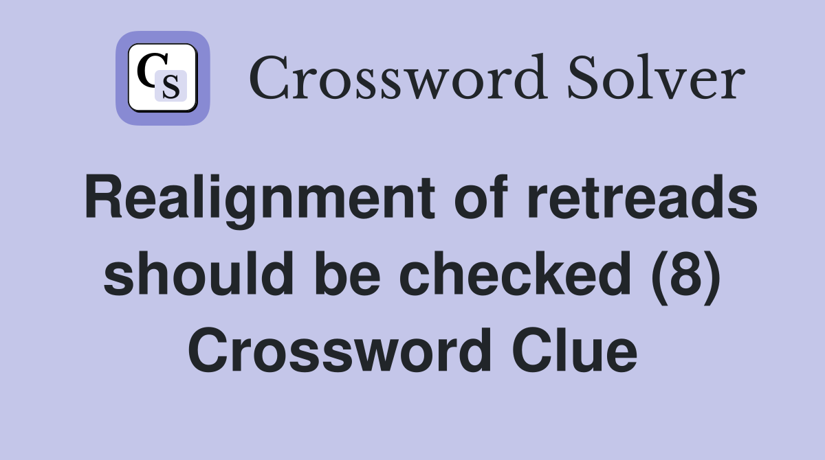 Realignment of retreads should be checked (8) Crossword Clue