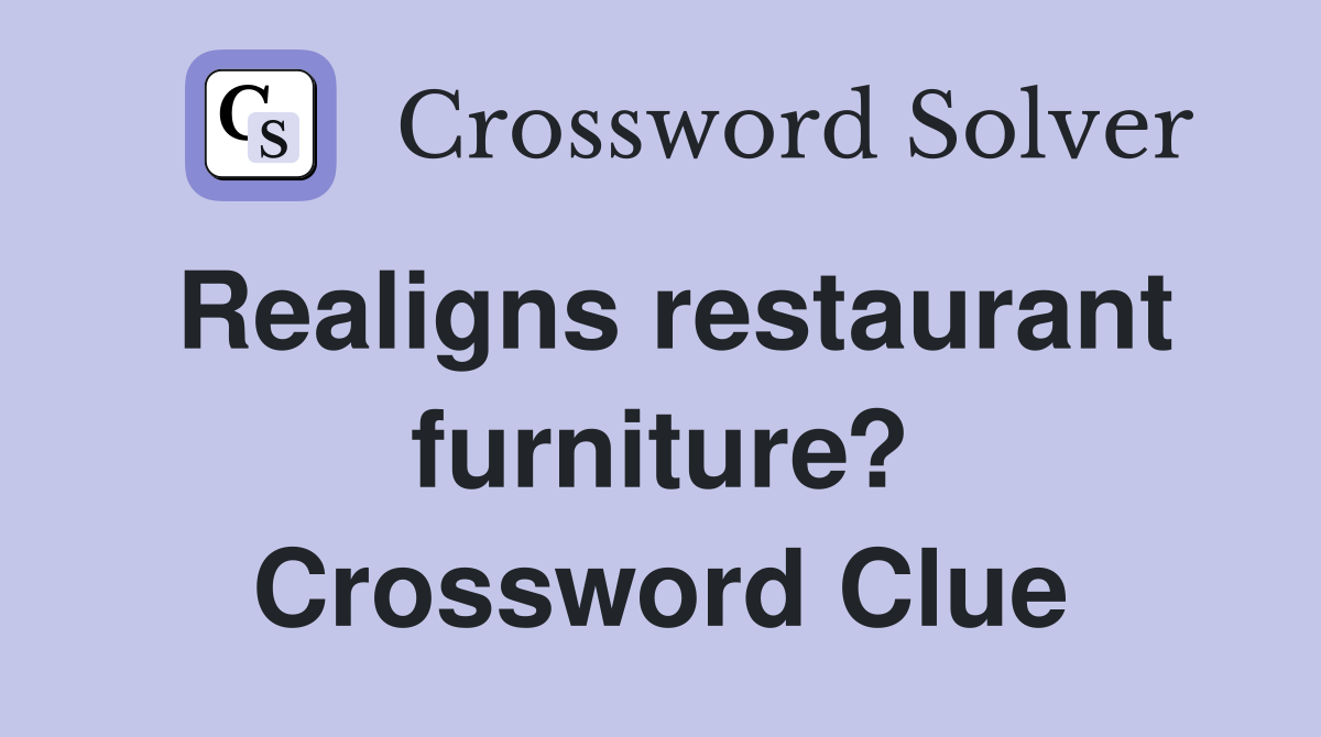 Realigns restaurant furniture? Crossword Clue