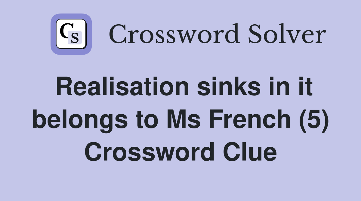 Realisation sinks in it belongs to Ms French (5) Crossword Clue