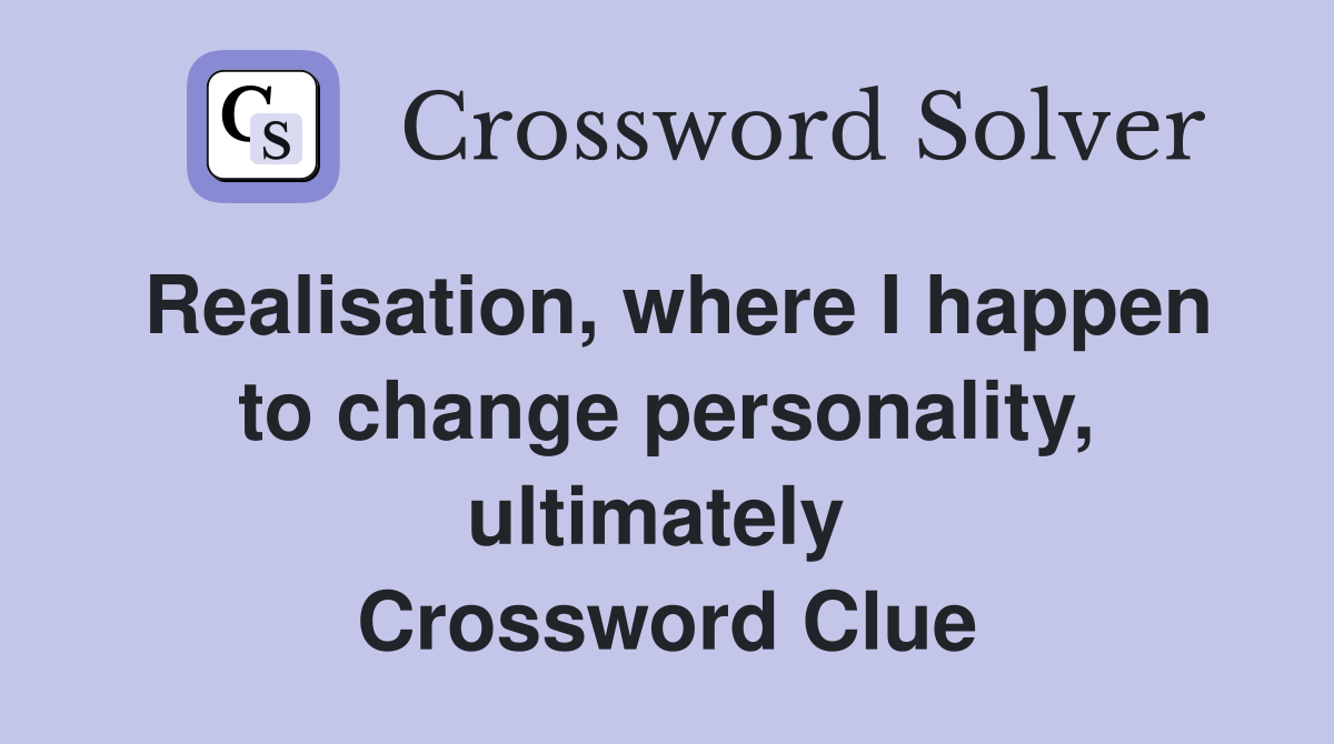 Realisation, where I happen to change personality, ultimately  Crossword Clue