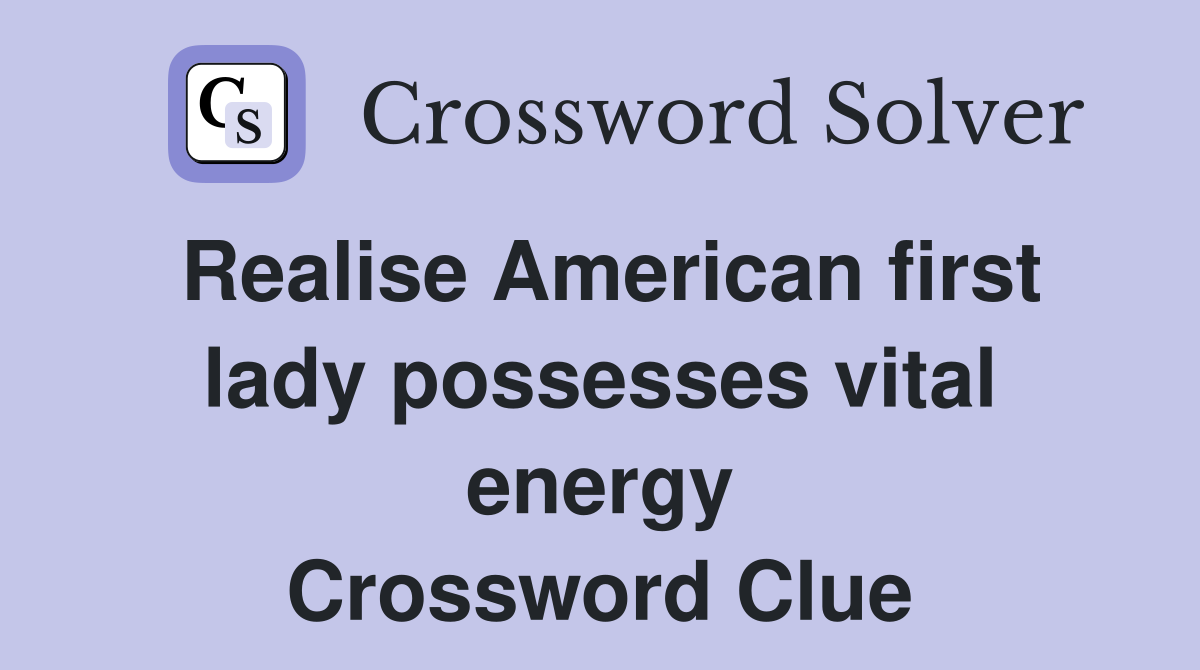 Realise American first lady possesses vital energy Crossword Clue