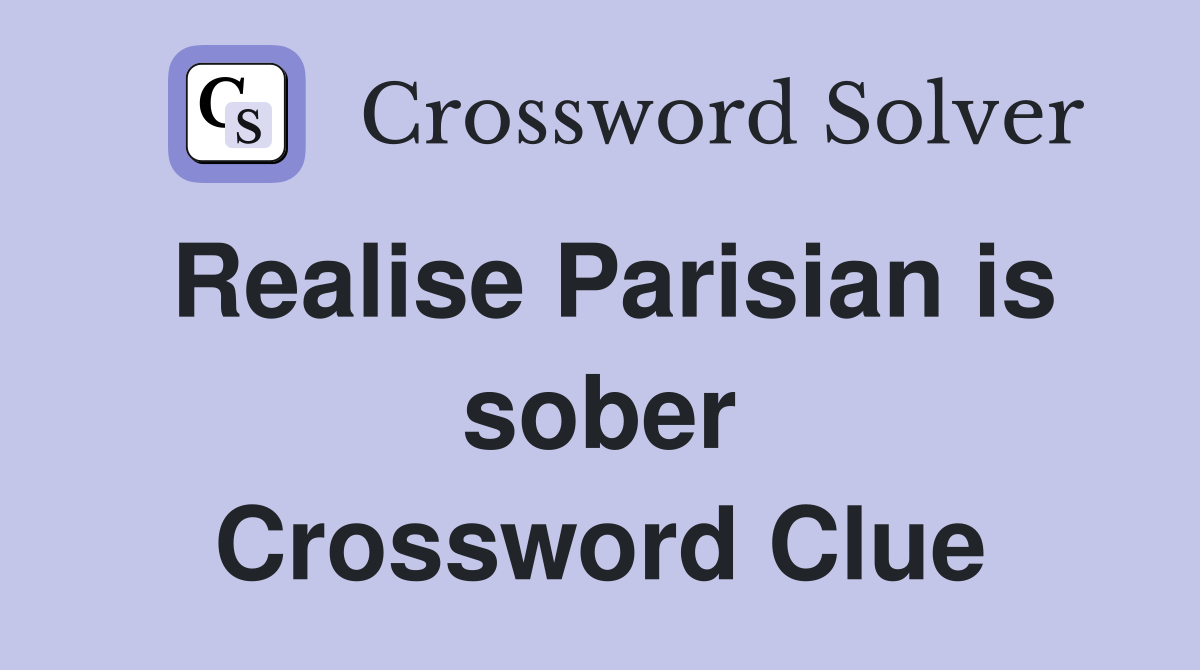 Realise Parisian is sober Crossword Clue