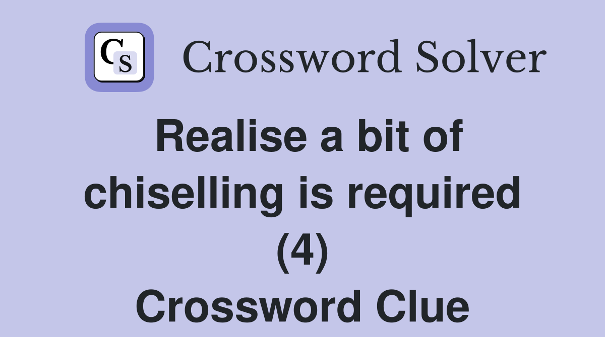 Realise a bit of chiselling is required (4) Crossword Clue