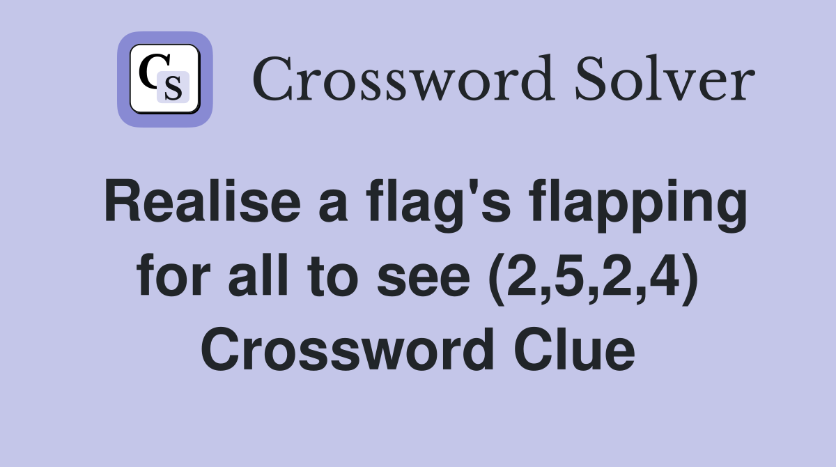 Realise a flag's flapping for all to see (2,5,2,4) Crossword Clue