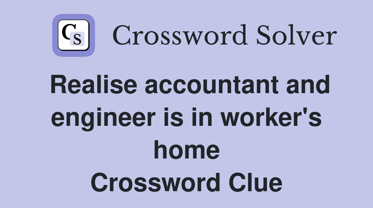 Realise accountant and engineer is in worker's home Crossword Clue