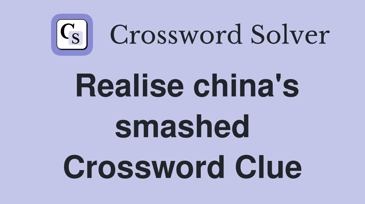 Realise china's smashed Crossword Clue