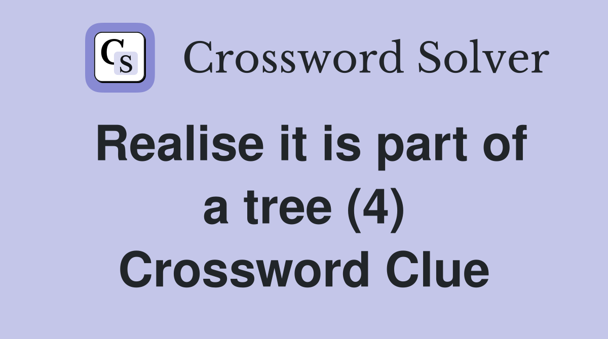 Realise it is part of a tree (4) Crossword Clue