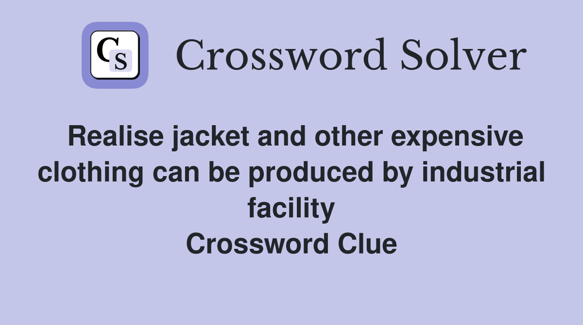 Realise jacket and other expensive clothing can be produced by industrial facility Crossword Clue
