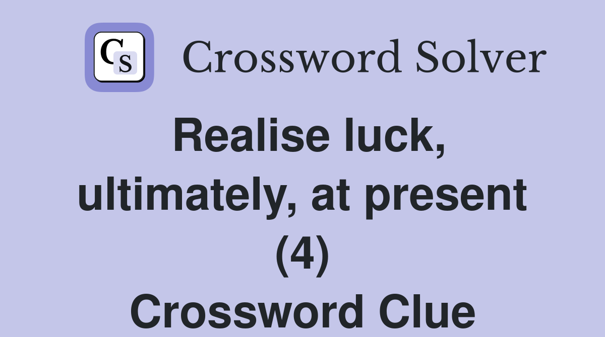 Realise luck, ultimately, at present (4) Crossword Clue