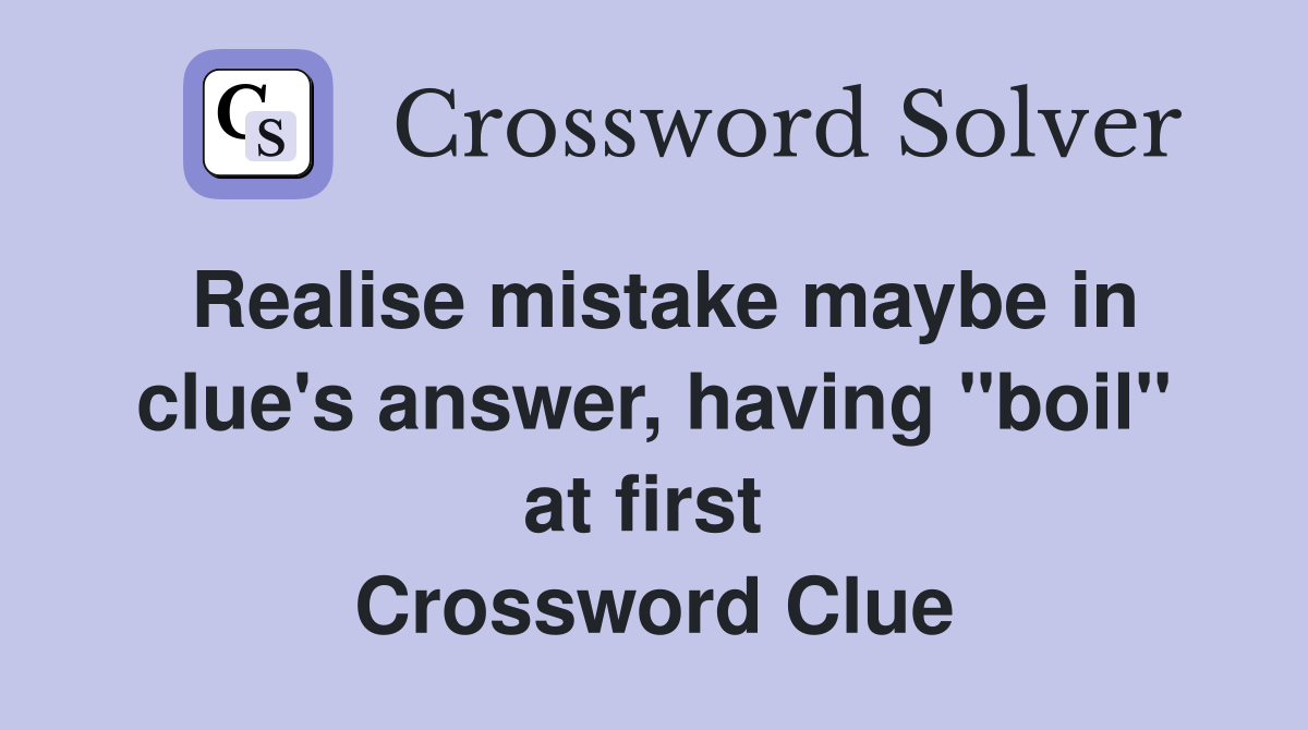 Realise mistake maybe in clue's answer, having "boil" at first  Crossword Clue
