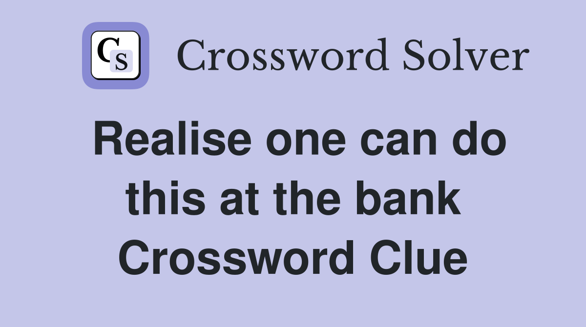 Realise one can do this at the bank Crossword Clue
