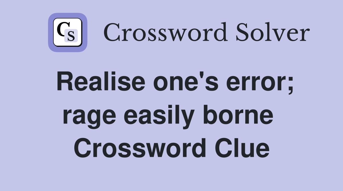 Realise one's error; rage easily borne  Crossword Clue