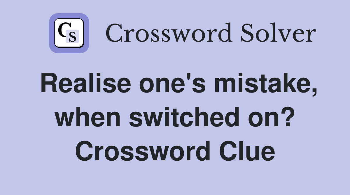 Realise one's mistake, when switched on? Crossword Clue