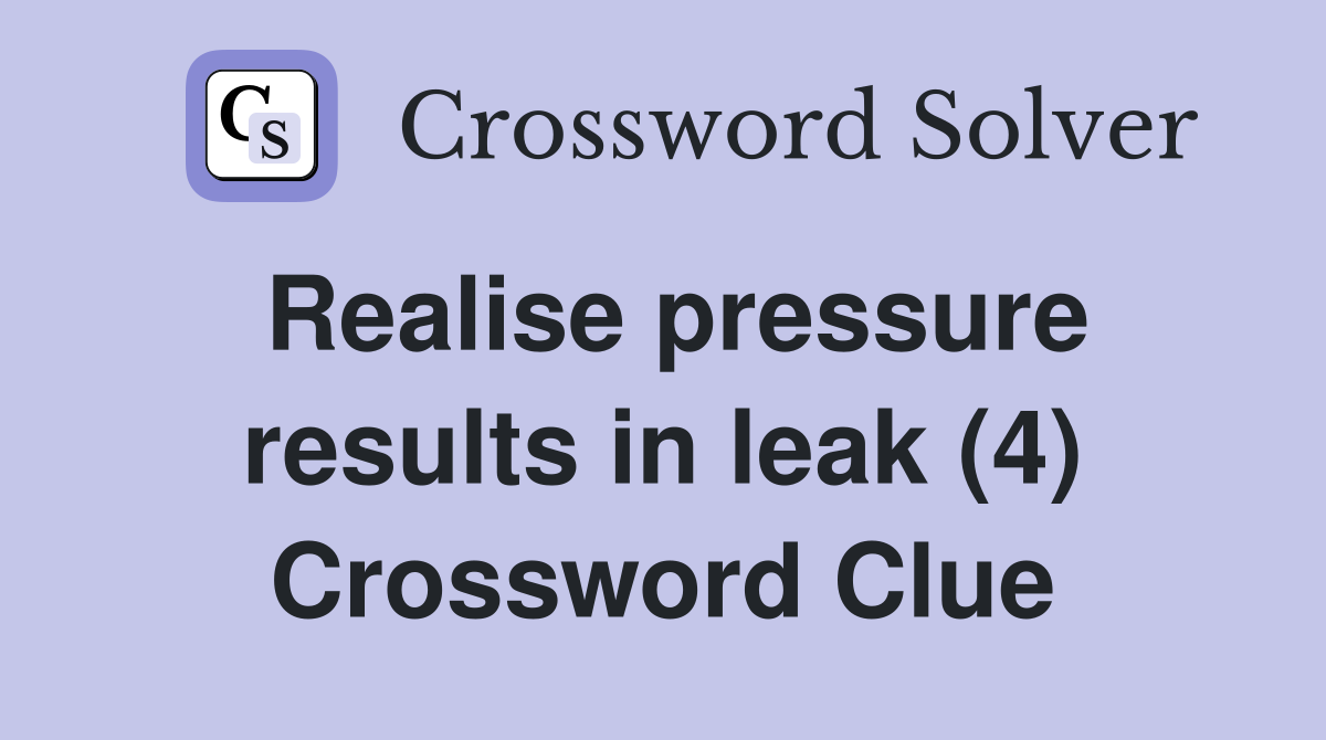 Realise pressure results in leak (4) Crossword Clue