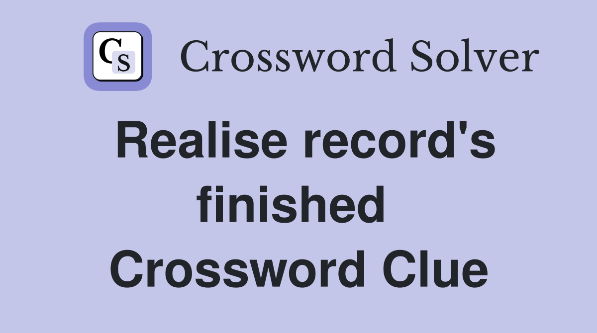 Realise record's finished  Crossword Clue