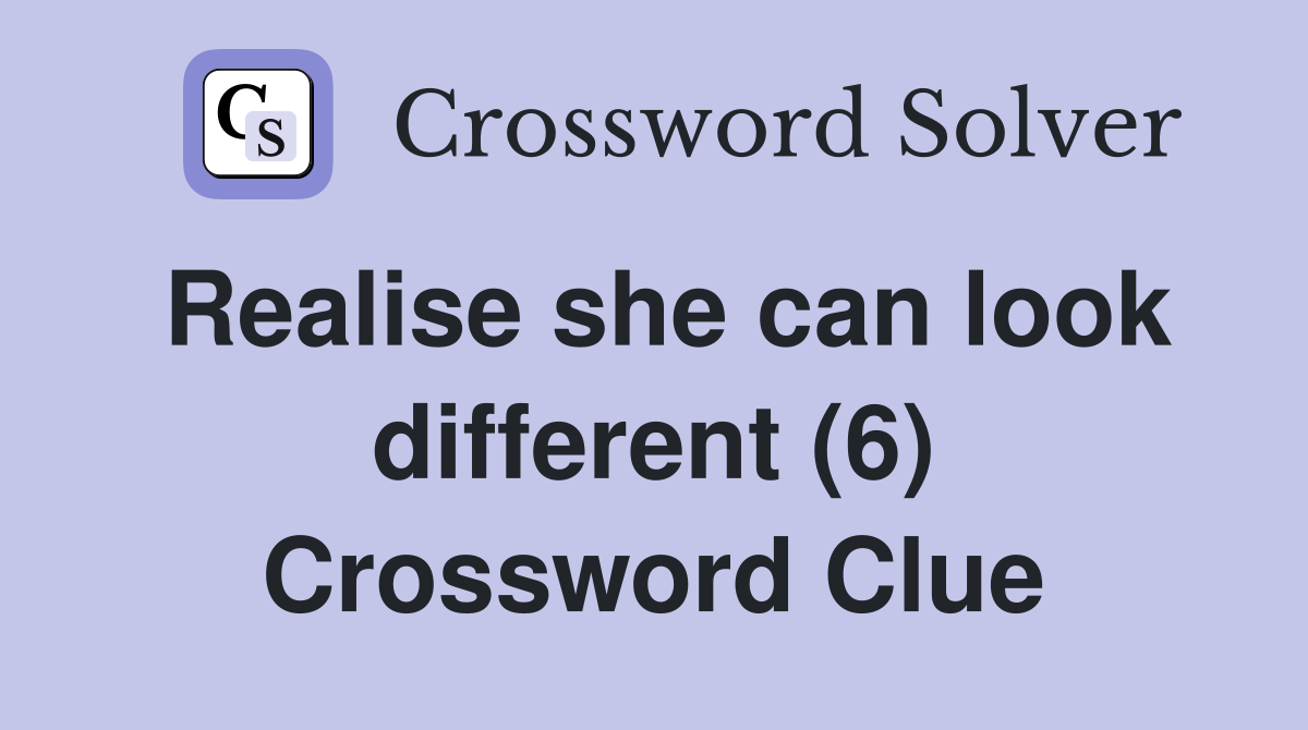 Realise she can look different (6) Crossword Clue