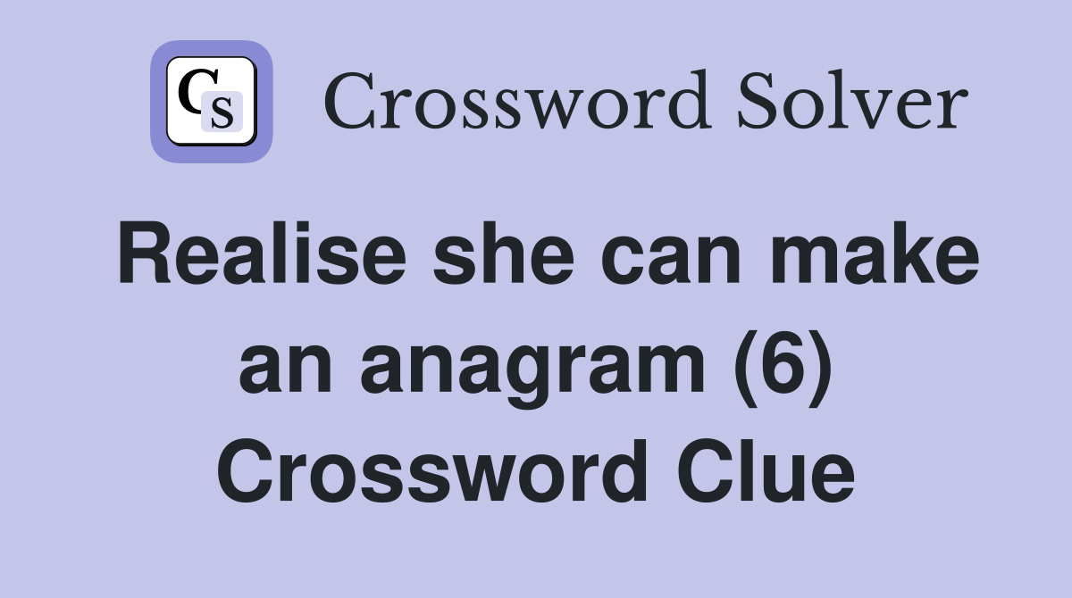 Realise she can make an anagram (6) Crossword Clue