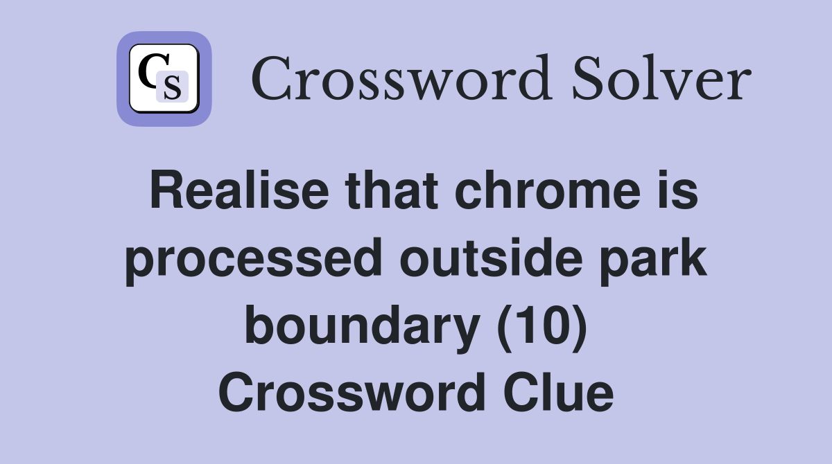 Realise that chrome is processed outside park boundary (10) Crossword Clue