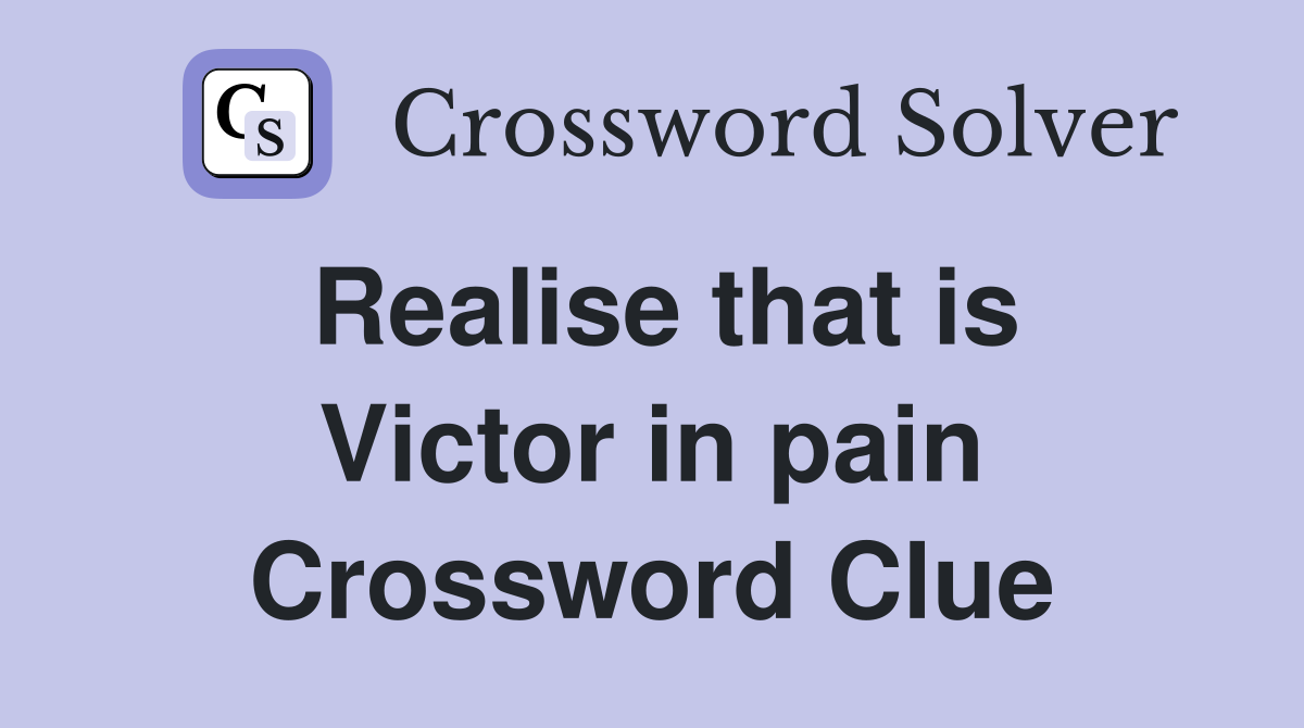 Realise that is Victor in pain Crossword Clue
