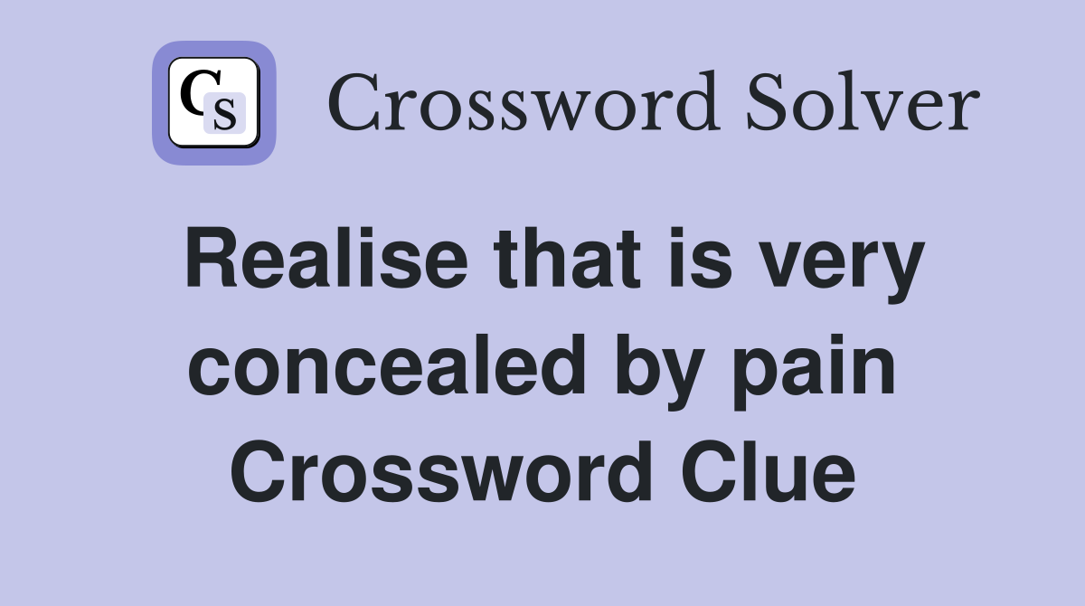 Realise that is very concealed by pain Crossword Clue